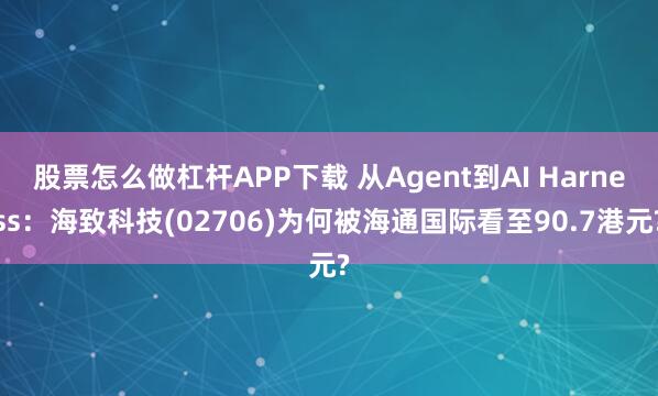 股票怎么做杠杆APP下载 从Agent到AI Harness：海致科技(02706)为何被海通国际看至90.7港元?